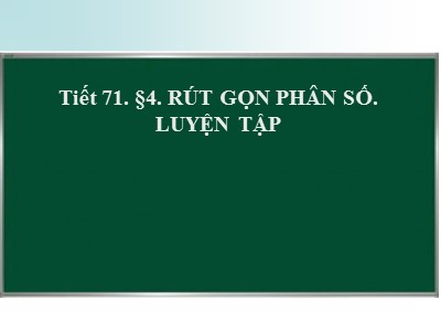 Bài giảng Số học Lớp 6 - Tiết 71: Rút gọn phân số. Luyện tập