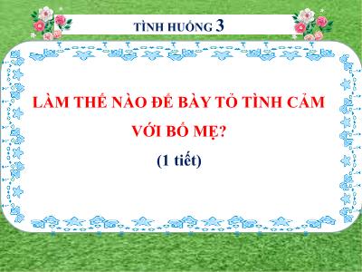 Bài giảng Ngữ văn 6 CTST - Tình huống 2: Làm thế nào để bày tỏ tình cảm với bố mẹ?