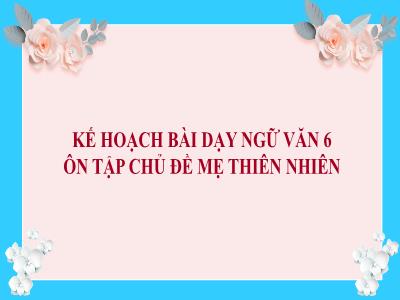 Bài giảng Ngữ văn Lớp 6 - Ôn tập chủ đề Mẹ thiên nhiên