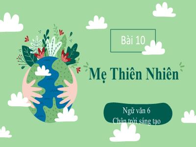 Bài giảng Ngữ văn Lớp 6 Sách Chân trời sáng tạo - Bài 10: Mẹ thiên nhiên