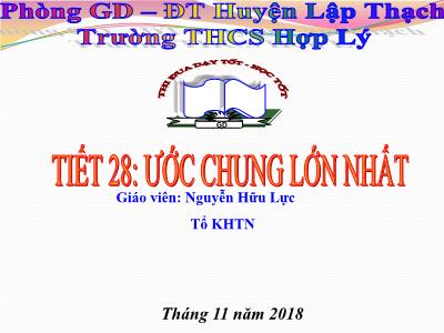 Bài giảng môn Toán Lớp 6 - Tiết 28: ước chung lớn nhất - Năm học 2018-2019 - Nguyễn Hữu Lực - Trường THCS Hợp Lý