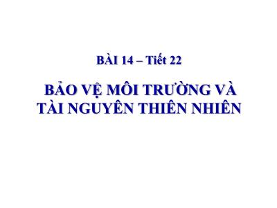 Bài giảng GDCD Lớp 6 - Bài 14, Tiết 22: Bảo vệ môi trường và tài nguyên thiên nhiên