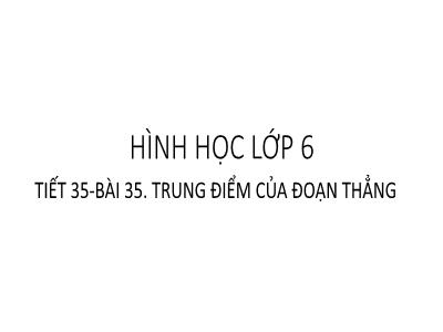 Bài giảng Hình học Lớp 6 - Tiết 35, Bài 35: Trung điểm của đoạn thẳng