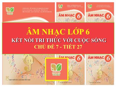 Bài giảng Âm nhạc Lớp 6 (Kết nối tri thức với cuộc sống) - Chủ đề 7: Âm nhạc nước ngoài - Tiết 27: Lí thuyết âm nhạc: Các bậc chuyển hóa, dấu hóa; Đọc nhạc: Bài đọc nhạc số 5 - Năm học 2023-2024 - Đồng Thị Ninh