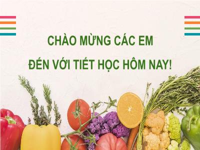 Bài giảng Công nghệ 6 (Cánh diều) - Chủ đề 2: Bảo quản và chế biến thực phẩm - Bài 7: Chế biến thực phẩm - Trường THCS Xương Giang