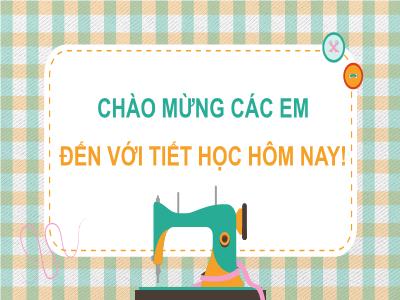 Bài giảng Công nghệ 6 (Cánh diều) - Chủ đề 3: Trang phục và thời trang - Bài 10: Lựa chọn và sử dụng trang phục - Trường THCS Xương Giang