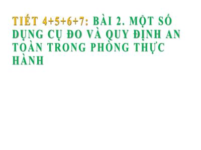 Bài giảng Khoa học tự nhiên 6 (Vật lí) Sách Cánh diều - Chủ đề 1: Giới thiệu về khoa học tự nhiên, dụng cụ đo và an toàn thực phẩm - Tiết 4-7, Bài 2: Một số dụng cụ đo và quy định an toàn trong phòng thực hành - Trường THCS Xương Giang