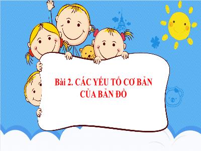 Bài giảng Lịch sử và Địa lí 6 (phần Địa lí) - Bài 2: Các yếu tố cơ bản của bản đồ - Trường THCS Xương Giang (Cánh diều)