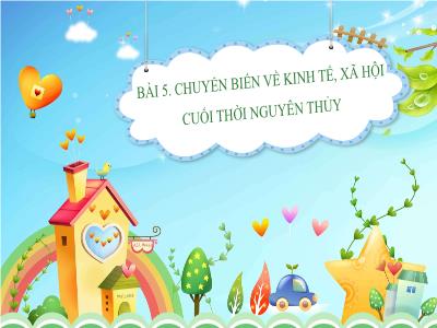 Bài giảng Lịch sử và Địa lí 6 (phần Lịch sử) - Bài 5: Chuyển biến về kinh tế, xã hội cuối thời nguyên thủy - Trường THCS Xương Giang (Cánh diều)