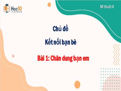 Bài giảng Nghệ thuật 6 (Mĩ thuật) - Chủ đề: Kết nối bạn bè - Bài 1: Chân dung bạn em - Trường THCS Xương Giang (Cánh diều)