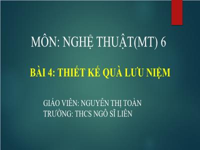 Bài giảng Nghệ thuật 6 (Mĩ thuật) Sách Kết nối tri thức - Bài 4: Thiết kế quà lưu niệm - Nguyễn Thị Toàn