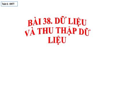 Bài giảng Toán 6 (Kết nối tri thức) - Bài 38: Dữ liệu và thu thập dữ liệu - Đỗ Huy Khánh
