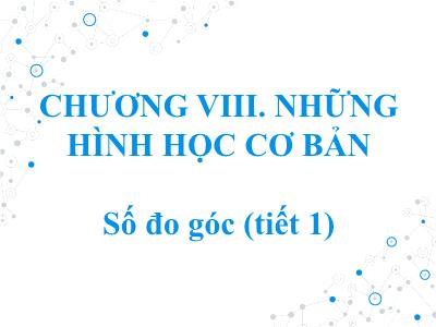 Bài giảng Toán 6 (Kết nối tri thức) - Chương VIII: Những hình học cơ bản - Bài 37: Số đo góc (Tiết 1) - Trương Đức Đệ