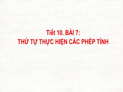 Bài giảng Toán 6 - Tiết 10, Bài 7: Thứ tự thực hiện các phép tính - Trường THCS Xương Giang (Kết nối tri thức)