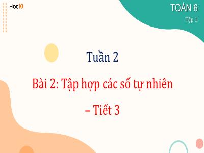 Bài giảng Toán 6 - Tuần 2, Bài 2: Tập hợp các số tự nhiên (Tiết 3) - Trường THCS Xương Giang (Cánh diều)