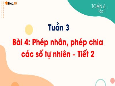 Bài giảng Toán 6 - Tuần 3, Bài 4: Phép nhân, phép chia các số tự nhiên (Tiết 2) - Trường THCS Xương Giang (Cánh diều)